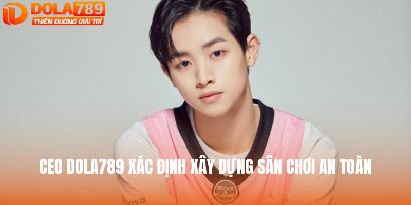 CEO DOLA789 xác định xây dựng sân chơi an toàn
