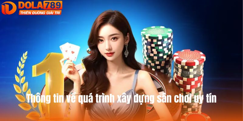 Thông tin về quá trình xây dựng sân chơi uy tín
